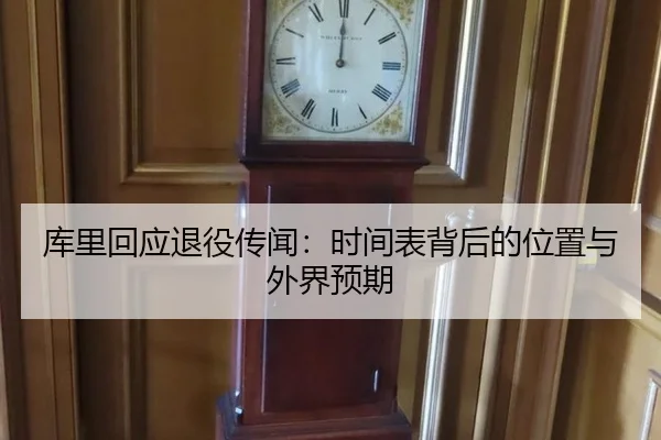 库里回应退役传闻：时间表背后的位置与外界预期