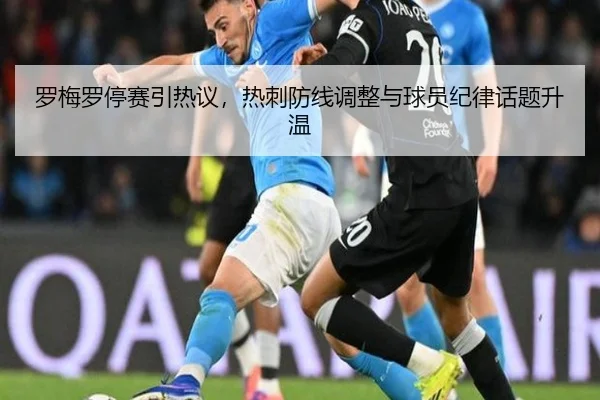 罗梅罗停赛引热议，热刺防线调整与球员纪律话题升温